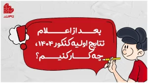 بعد از اعلام نتایج اولیه کنکور ۱۴۰۴، چه کار کنیم؟